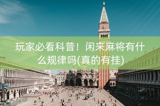玩家必看科普！闲来麻将有什么规律吗(真的有挂)