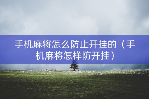 手机麻将怎么防止开挂的（手机麻将怎样防开挂）