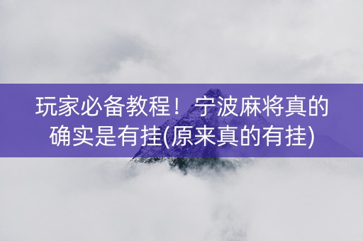 玩家必备教程！宁波麻将真的确实是有挂(原来真的有挂)