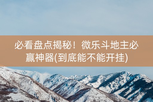 必看盘点揭秘！微乐斗地主必赢神器(到底能不能开挂)