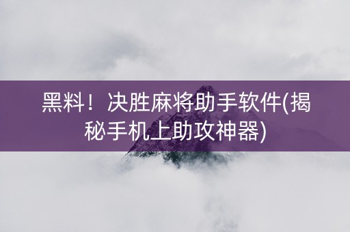 黑料！决胜麻将助手软件(揭秘手机上助攻神器)