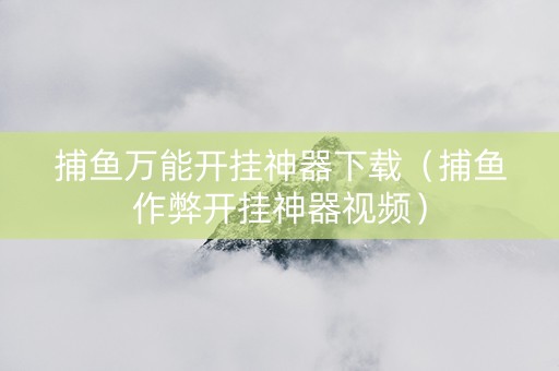 捕鱼万能开挂神器下载（捕鱼作弊开挂神器视频）