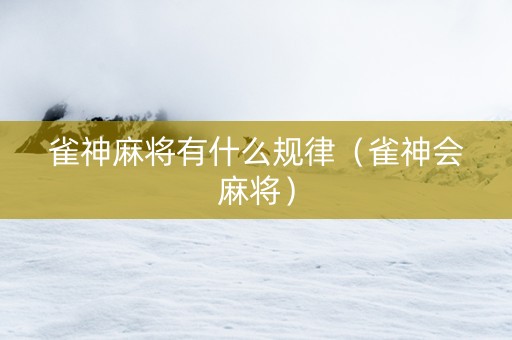 雀神麻将有什么规律（雀神会麻将）