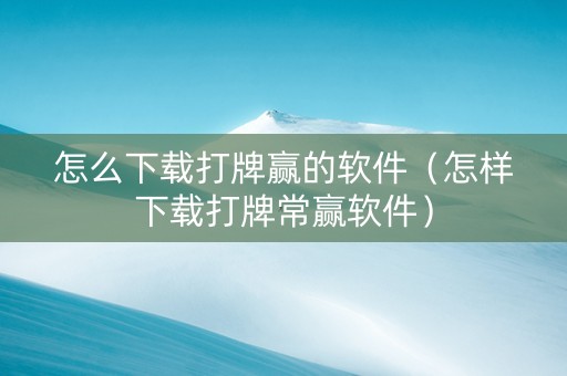 怎么下载打牌赢的软件（怎样下载打牌常赢软件）
