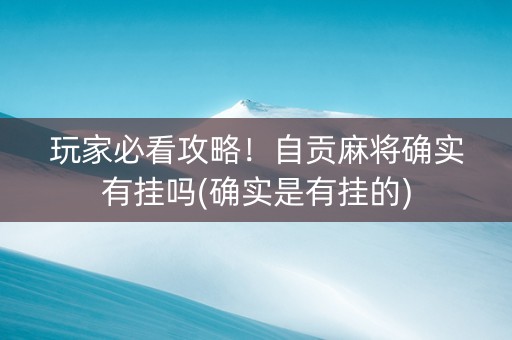 玩家必看攻略！自贡麻将确实有挂吗(确实是有挂的)