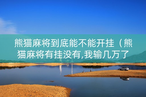 熊猫麻将到底能不能开挂（熊猫麻将有挂没有,我输几万了）