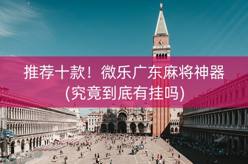 推荐十款！微乐广东麻将神器(究竟到底有挂吗)