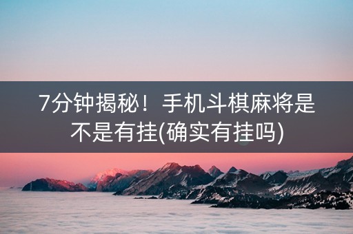 7分钟揭秘！手机斗棋麻将是不是有挂(确实有挂吗)