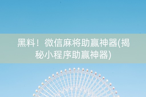 黑料！微信麻将助赢神器(揭秘小程序助赢神器)