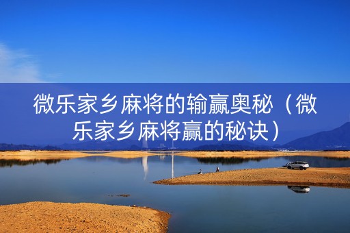 微乐家乡麻将的输赢奥秘（微乐家乡麻将赢的秘诀）
