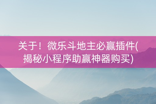 关于！微乐斗地主必赢插件(揭秘小程序助赢神器购买)