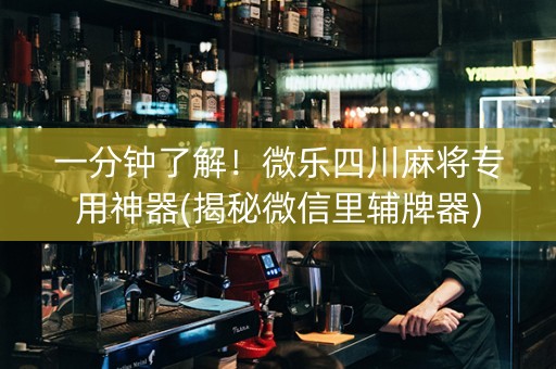 一分钟了解！微乐四川麻将专用神器(揭秘微信里辅牌器)