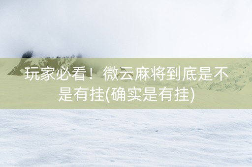 玩家必看！微云麻将到底是不是有挂(确实是有挂)