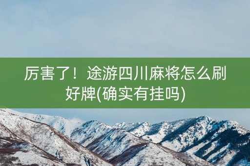 厉害了！途游四川麻将怎么刷好牌(确实有挂吗)