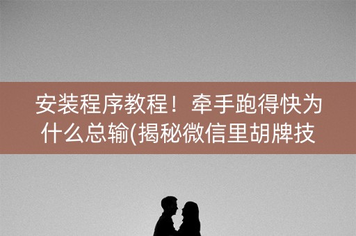 安装程序教程！牵手跑得快为什么总输(揭秘微信里胡牌技巧)