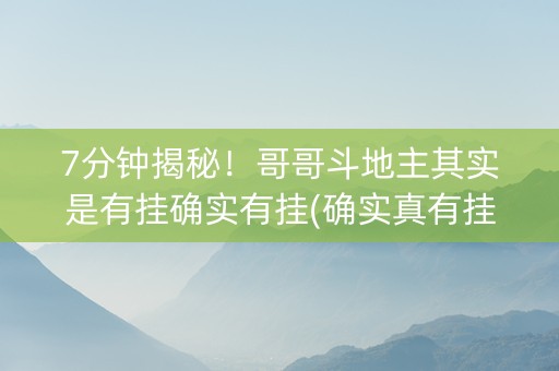 7分钟揭秘！哥哥斗地主其实是有挂确实有挂(确实真有挂)