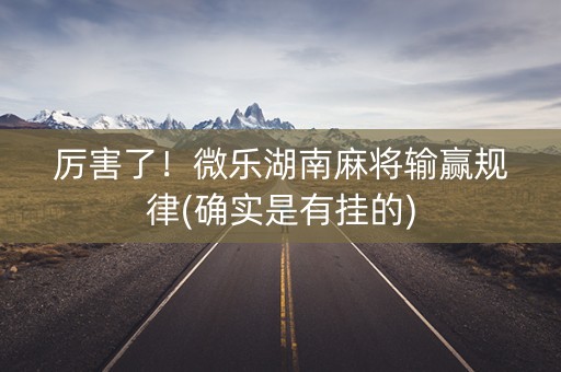 厉害了！微乐湖南麻将输赢规律(确实是有挂的)