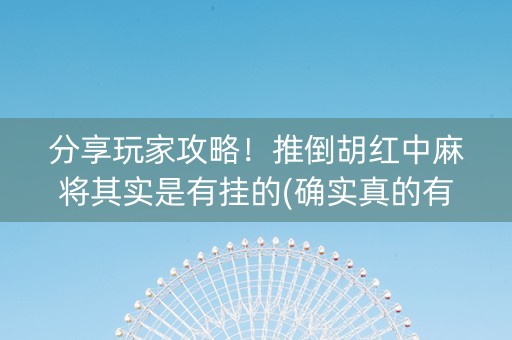 分享玩家攻略！推倒胡红中麻将其实是有挂的(确实真的有挂)