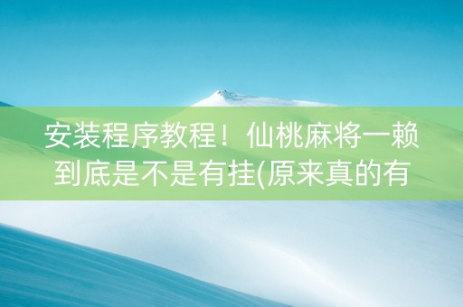 安装程序教程！仙桃麻将一赖到底是不是有挂(原来真的有挂)