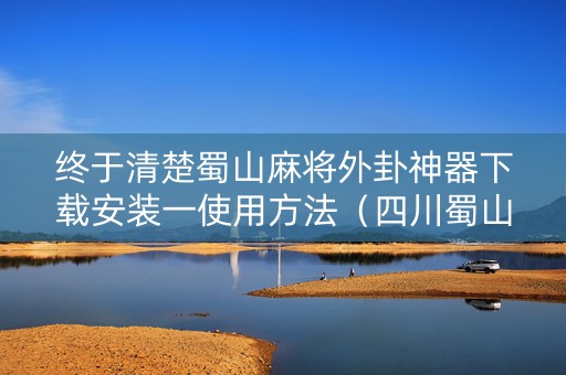终于清楚蜀山麻将外卦神器下载安装一使用方法（四川蜀山麻将外卦神器）