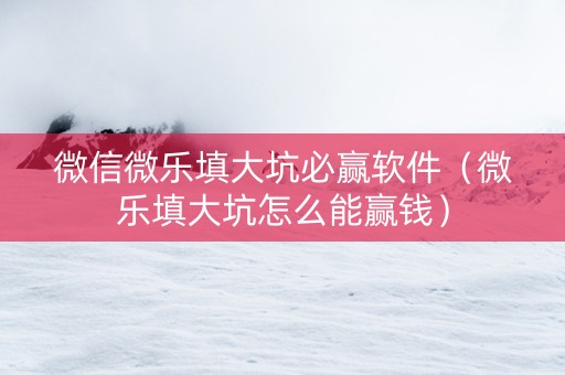 微信微乐填大坑必赢软件（微乐填大坑怎么能赢钱）