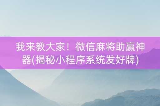 我来教大家！微信麻将助赢神器(揭秘小程序系统发好牌)