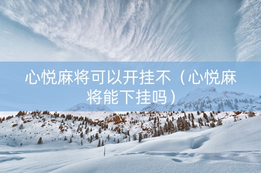 心悦麻将可以开挂不（心悦麻将能下挂吗）