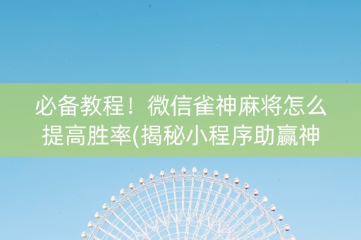 必备教程！微信雀神麻将怎么提高胜率(揭秘小程序助赢神器)