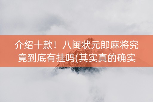 介绍十款！八闽状元郎麻将究竟到底有挂吗(其实真的确实有挂)