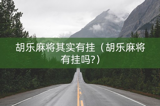 胡乐麻将其实有挂（胡乐麻将有挂吗?）