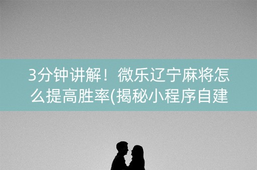 3分钟讲解！微乐辽宁麻将怎么提高胜率(揭秘小程序自建房怎么赢)