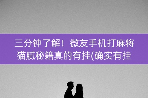 三分钟了解！微友手机打麻将猫腻秘籍真的有挂(确实有挂吗)