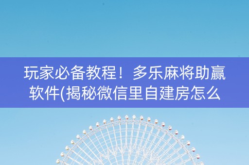 玩家必备教程！多乐麻将助赢软件(揭秘微信里自建房怎么赢)