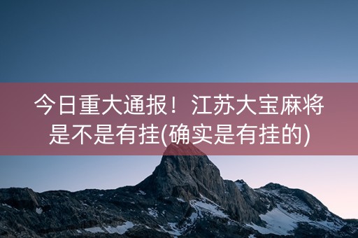 今日重大通报！江苏大宝麻将是不是有挂(确实是有挂的)