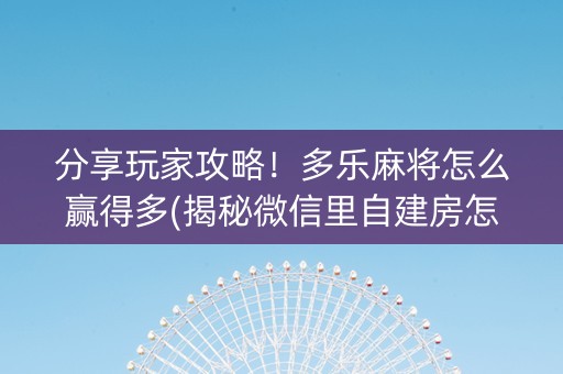 分享玩家攻略！多乐麻将怎么赢得多(揭秘微信里自建房怎么赢)