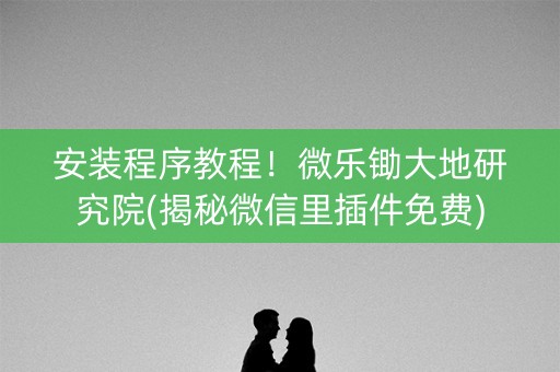 安装程序教程！微乐锄大地研究院(揭秘微信里插件免费)