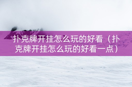 扑克牌开挂怎么玩的好看（扑克牌开挂怎么玩的好看一点）