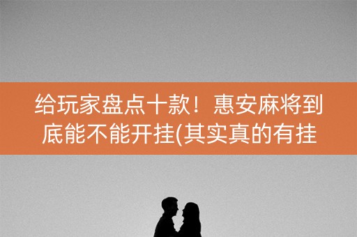 给玩家盘点十款！惠安麻将到底能不能开挂(其实真的有挂)
