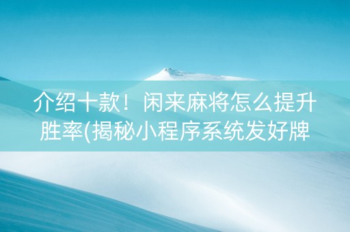 介绍十款！闲来麻将怎么提升胜率(揭秘小程序系统发好牌)