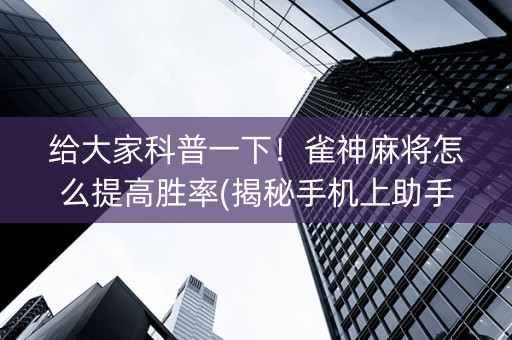 给大家科普一下！雀神麻将怎么提高胜率(揭秘手机上助手软件)