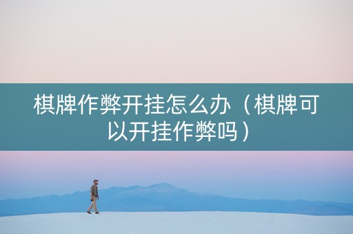 棋牌作弊开挂怎么办（棋牌可以开挂作弊吗）