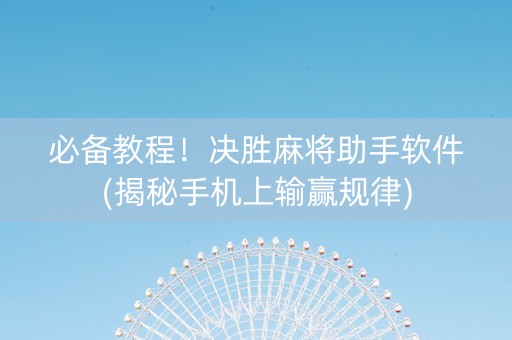必备教程！决胜麻将助手软件(揭秘手机上输赢规律)