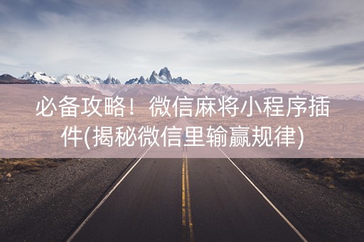 必备攻略！微信麻将小程序插件(揭秘微信里输赢规律)