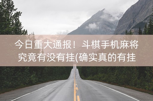今日重大通报！斗棋手机麻将究竟有没有挂(确实真的有挂)