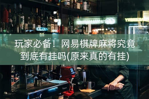 玩家必备！网易棋牌麻将究竟到底有挂吗(原来真的有挂)