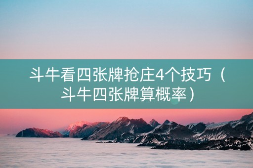 斗牛看四张牌抢庄4个技巧（斗牛四张牌算概率）
