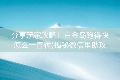 分享玩家攻略！白金岛跑得快怎么一直输(揭秘微信里助攻神器)