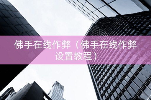 佛手在线作弊（佛手在线作弊设置教程）