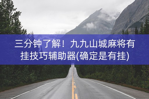 三分钟了解！九九山城麻将有挂技巧辅助器(确定是有挂)