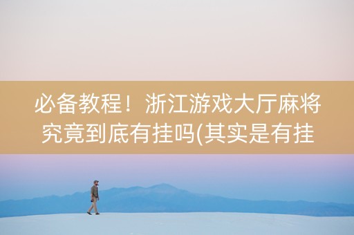 必备教程！浙江游戏大厅麻将究竟到底有挂吗(其实是有挂确实有挂)